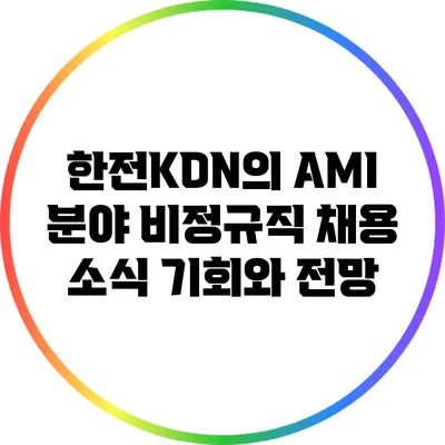 한전KDN의 AMI 분야 비정규직 채용 소식: 기회와 전망