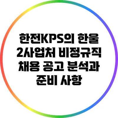 한전KPS의 한울 2사업처 비정규직 채용 공고 분석과 준비 사항
