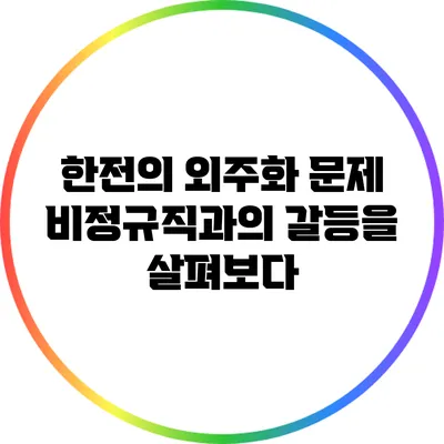 한전의 외주화 문제: 비정규직과의 갈등을 살펴보다