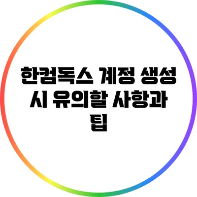 한컴독스 계정 생성 시 유의할 사항과 팁