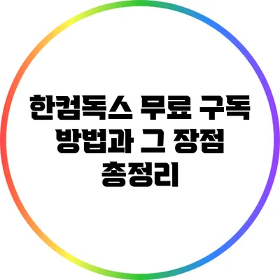 한컴독스 무료 구독 방법과 그 장점 총정리