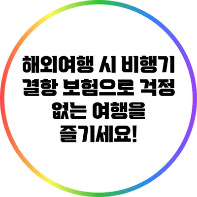 해외여행 시 비행기 결항 보험으로 걱정 없는 여행을 즐기세요!