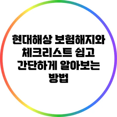 현대해상 보험해지와 체크리스트: 쉽고 간단하게 알아보는 방법