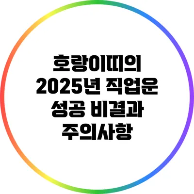호랑이띠의 2025년 직업운 성공 비결과 주의사항