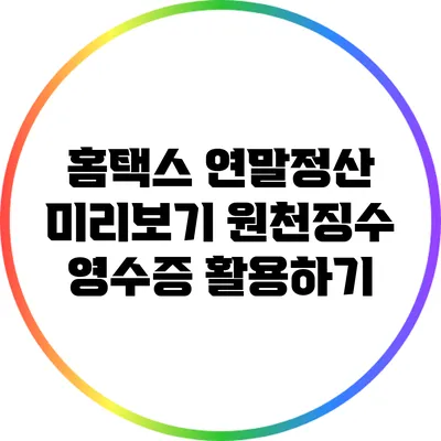 홈택스 연말정산 미리보기: 원천징수 영수증 활용하기