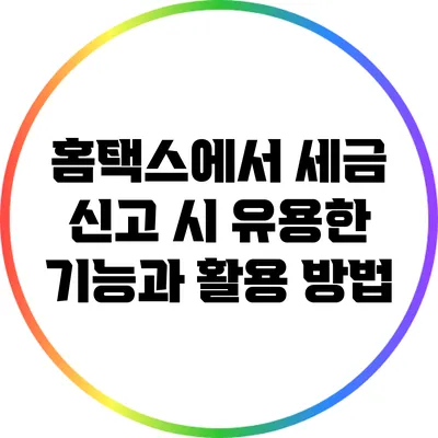 홈택스에서 세금 신고 시 유용한 기능과 활용 방법