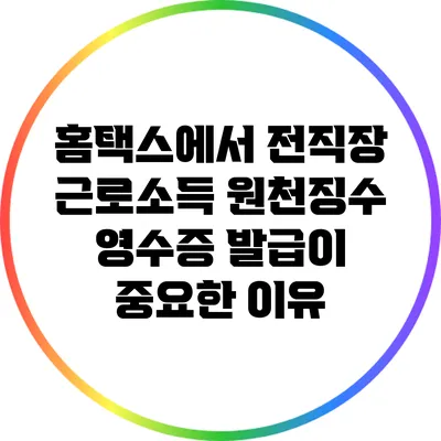 홈택스에서 전직장 근로소득 원천징수 영수증 발급이 중요한 이유