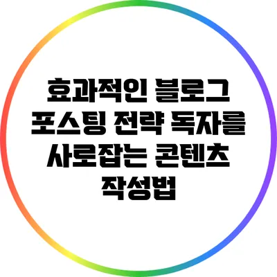 효과적인 블로그 포스팅 전략: 독자를 사로잡는 콘텐츠 작성법