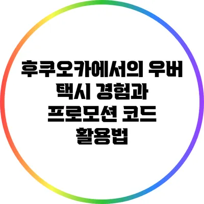 후쿠오카에서의 우버 택시 경험과 프로모션 코드 활용법