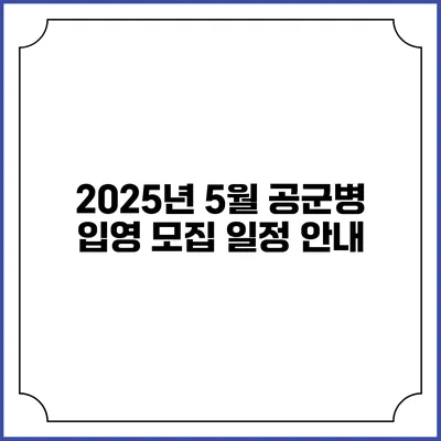 2025년 5월 공군병 입영 모집 일정 안내