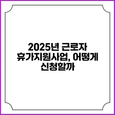 2025년 근로자 휴가지원사업, 어떻게 신청할까?