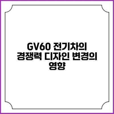 GV60 전기차의 경쟁력 디자인 변경의 영향