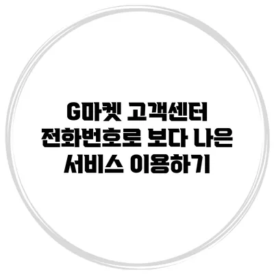 G마켓 고객센터 전화번호로 보다 나은 서비스 이용하기
