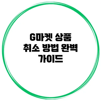 G마켓 상품 취소 방법 완벽 가이드