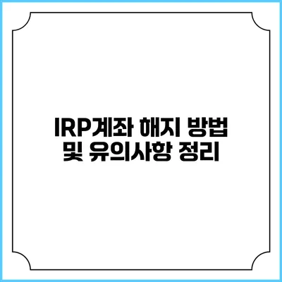 IRP계좌 해지 방법 및 유의사항 정리