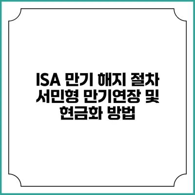 ISA 만기 해지 절차 서민형 만기연장 및 현금화 방법