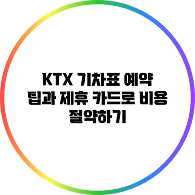 KTX 기차표 예약 팁과 제휴 카드로 비용 절약하기