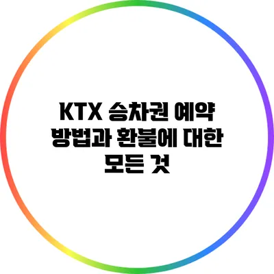 KTX 승차권 예약 방법과 환불에 대한 모든 것