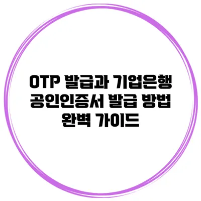 OTP 발급과 기업은행 공인인증서 발급 방법 완벽 가이드