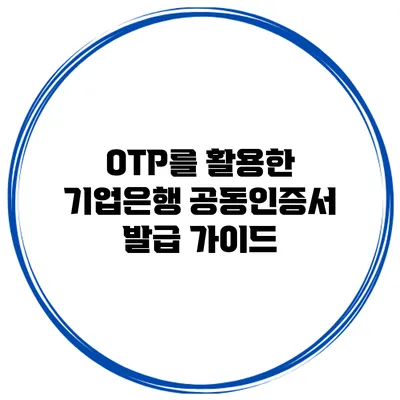OTP를 활용한 기업은행 공동인증서 발급 가이드