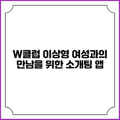 W클럽 이상형 여성과의 만남을 위한 소개팅 앱