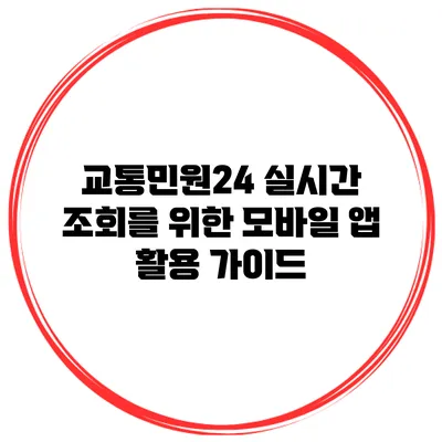 교통민원24 실시간 조회를 위한 모바일 앱 활용 가이드