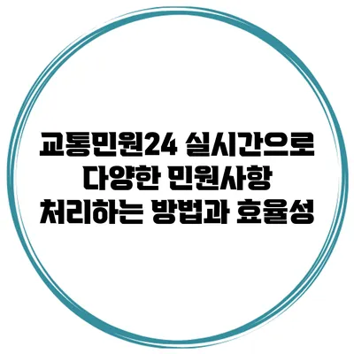 교통민원24: 실시간으로 다양한 민원사항 처리하는 방법과 효율성