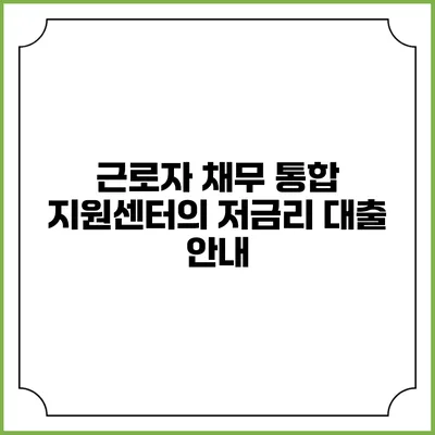 근로자 채무 통합 지원센터의 저금리 대출 안내