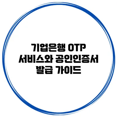 기업은행 OTP 서비스와 공인인증서 발급 가이드