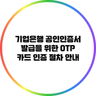 기업은행 공인인증서 발급을 위한 OTP 카드 인증 절차 안내