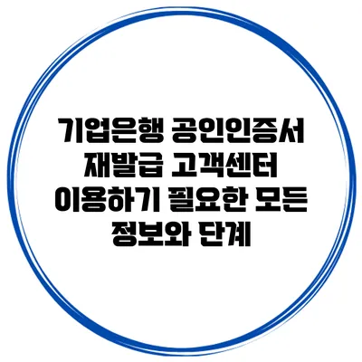 기업은행 공인인증서 재발급 고객센터 이용하기: 필요한 모든 정보와 단계