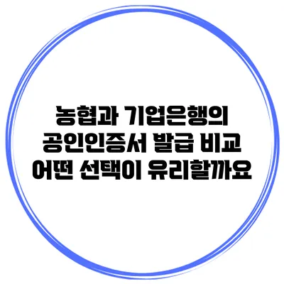 농협과 기업은행의 공인인증서 발급 비교: 어떤 선택이 유리할까요?