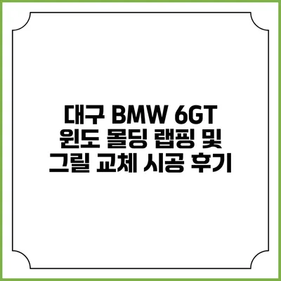 대구 BMW 6GT 윈도 몰딩 랩핑 및 그릴 교체 시공 후기
