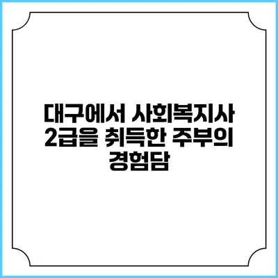 대구에서 사회복지사 2급을 취득한 주부의 경험담
