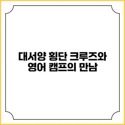대서양 횡단 크루즈와 영어 캠프의 만남