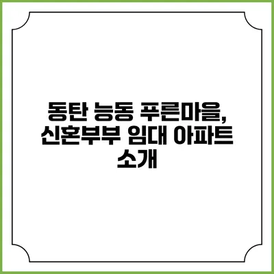 동탄 능동 푸른마을, 신혼부부 임대 아파트 소개