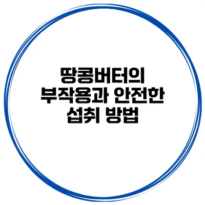 땅콩버터의 부작용과 안전한 섭취 방법