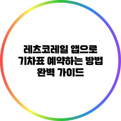 레츠코레일 앱으로 기차표 예약하는 방법 완벽 가이드