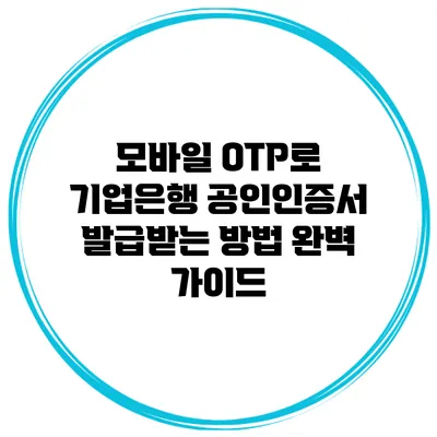 모바일 OTP로 기업은행 공인인증서 발급받는 방법 완벽 가이드