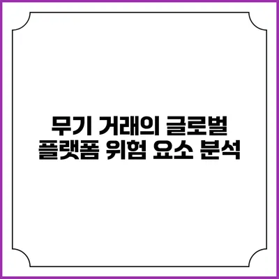 무기 거래의 글로벌 플랫폼 위험 요소 분석
