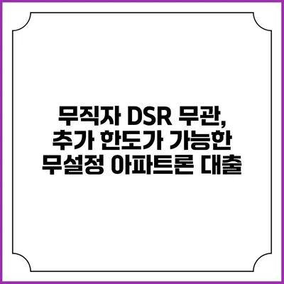 무직자 DSR 무관, 추가 한도가 가능한 무설정 아파트론 대출