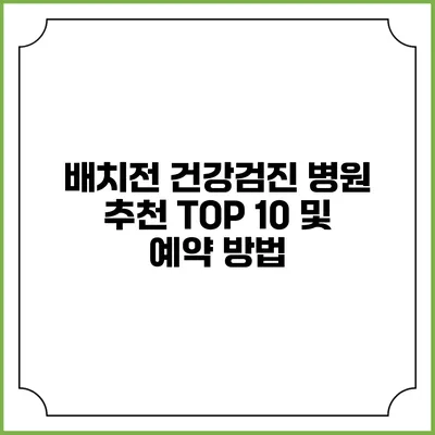 배치전 건강검진 병원 추천 TOP 10 및 예약 방법