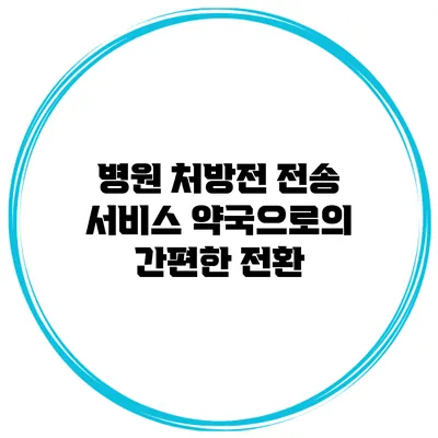 병원 처방전 전송 서비스: 약국으로의 간편한 전환