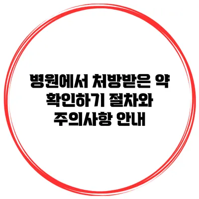 병원에서 처방받은 약 확인하기: 절차와 주의사항 안내