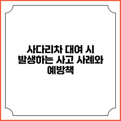 사다리차 대여 시 발생하는 사고 사례와 예방책