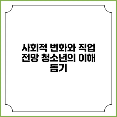 사회적 변화와 직업 전망 청소년의 이해 돕기