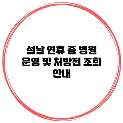 설날 연휴 중 병원 운영 및 처방전 조회 안내