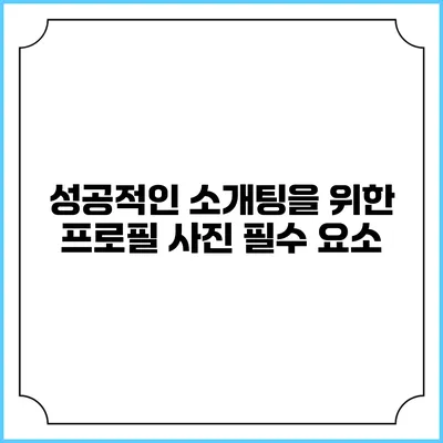 성공적인 소개팅을 위한 프로필 사진 필수 요소