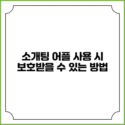소개팅 어플 사용 시 보호받을 수 있는 방법