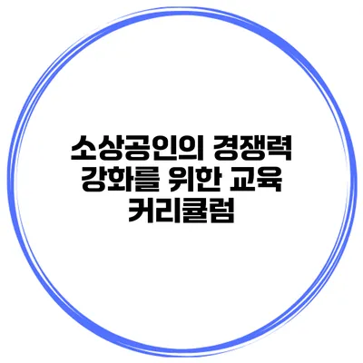 소상공인의 경쟁력 강화를 위한 교육 커리큘럼